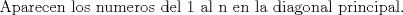 TEX: $$\text{Aparecen los numeros del 1 al n en la diagonal principal}\text{.}$$