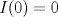 TEX: $I(0)=0$