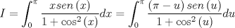 TEX: $$I = \int_0^\pi  {\frac{{xsen\left( x \right)}}{{1 + \cos ^2 \left( x \right)}}} dx = \int_0^\pi  {\frac{{\left( {\pi  - u} \right)sen\left( u \right)}}{{1 + \cos ^2 \left( u \right)}}} du$$