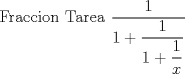 TEX: <br />Fraccion Tarea $\dfrac{1}{1+\dfrac{1}{1+\dfrac{1}{x}}}$<br />