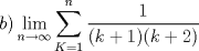 TEX: <br />\[<br />\begin{gathered}<br />  b)\mathop {\lim }\limits_{n \to \infty } \sum\limits_{K = 1}^n {\frac{1}<br />{{(k + 1)(k + 2)}}} <br />\end{gathered} <br />\]<br />