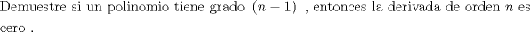 TEX: \[<br />\begin{gathered}<br />  {\text{Demuestre si un polinomio tiene grado }}\left( {n - 1} \right){\text{ }}{\text{, entonces la derivada de orden }}n{\text{ es}} \hfill \\<br />  {\text{cero }}{\text{.}} \hfill \\ <br />\end{gathered} <br />\]<br />