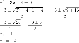 TEX: <br />\[<br />\begin{gathered}<br />  x^2  + 3x - 4 = 0 \hfill \\<br />  \frac{{ - 3 \pm \sqrt {3^2  - 4\cdot1\cdot - 4} }}<br />{2} = \frac{{ - 3 \pm \sqrt {9 + 16} }}<br />{2} \hfill \\<br />  \frac{{ - 3 \pm \sqrt {25} }}<br />{2} = \frac{{ - 3 \pm 5}}<br />{2} \hfill \\<br />  x_1  = 1 \hfill \\<br />  x_2  =  - 4 \hfill \\ <br />\end{gathered} <br />\]<br />