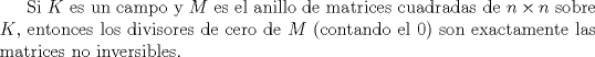 TEX: Si $K$ es un campo y $M$  es el anillo de matrices cuadradas de $n\times n$ sobre $K$, entonces los divisores de cero de $M$ (contando el $0$) son exactamente las matrices no inversibles.