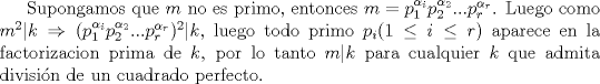 TEX: Supongamos que $m$ no es primo, entonces $m=p_1^{\alpha_i}p_2^{\alpha_2}...p_r^{\alpha_r}$. Luego como $m^2|k\Rightarrow (p_1^{\alpha_i}p_2^{\alpha_2}...p_r^{\alpha_r})^2|k$, luego todo primo $p_i(1\le i\le r)$ aparece en la factorizacion prima de $k$, por lo tanto $m|k$ para cualquier $k$ que admita divisin de un cuadrado perfecto.<br />