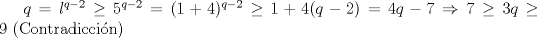 TEX: $q=l^{q-2}\ge5^{q-2}=(1+4)^{q-2}\ge1+4(q-2)=4q-7\Rightarrow7\ge3q\ge9\text{ (Contradiccin)}$