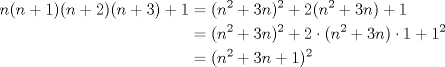 TEX: $\begin{aligned} n(n+1)(n+2)(n+3)+1&=(n^2+3n)^2+2(n^2+3n)+1 \\ &=(n^2+3n)^2+2 \cdot (n^2+3n) \cdot 1 + 1^2 \\ &=(n^2+3n+1)^2 \end{aligned}$