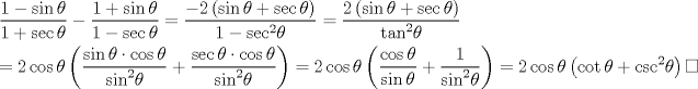 TEX: \[\begin{gathered}<br />  \frac{{1 - \sin \theta }}<br />{{1 + \sec \theta }} - \frac{{1 + \sin \theta }}<br />{{1 - \sec \theta }} = \frac{{ - 2\left( {\sin \theta  + \sec \theta } \right)}}<br />{{1 - {{\sec }^2}\theta }} = \frac{{2\left( {\sin \theta  + \sec \theta } \right)}}<br />{{{{\tan }^2}\theta }} \hfill \\<br />   = 2\cos \theta \left( {\frac{{\sin \theta  \cdot \cos \theta }}<br />{{{{\sin }^2}\theta }} + \frac{{\sec \theta  \cdot \cos \theta }}<br />{{{{\sin }^2}\theta }}} \right) = 2\cos \theta \left( {\frac{{\cos \theta }}<br />{{\sin \theta }} + \frac{1}<br />{{{{\sin }^2}\theta }}} \right) = 2\cos \theta \left( {\cot \theta  + {{\csc }^2}\theta } \right)\square  \hfill \\ <br />\end{gathered} \]<br />