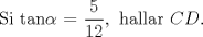 TEX: <br />\[<br />\text{Si tan}\alpha \text{ = }\frac{\text{5}}<br />{{\text{12}}},\text{ hallar }CD\text{.}<br />\]