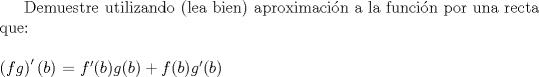 TEX: Demuestre utilizando (lea bien) aproximacin a la funcin por una recta que:<br />\\<br />\\<br />$\left( fg \right)'(b)$ $=$ $f'(b) g(b) + f(b) g'(b)$