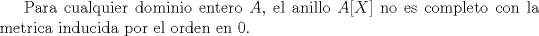 TEX: <br />Para cualquier dominio entero $A$, el anillo $A[X]$ no es completo con la metrica inducida por el orden en $0$.<br />