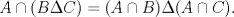 TEX: <br /><br /><br />% MathType!MTEF!2!1!+-<br />% feaagaart1ev2aaatCvAUfeBSjuyZL2yd9gzLbvyNv2CaerbuLwBLn<br />% hiov2DGi1BTfMBaeXatLxBI9gBaerbd9wDYLwzYbItLDharqqtubsr<br />% 4rNCHbGeaGqiVu0Je9sqqrpepC0xbbL8F4rqqrFfpeea0xe9Lq-Jc9<br />% vqaqpepm0xbba9pwe9Q8fs0-yqaqpepae9pg0FirpepeKkFr0xfr-x<br />% fr-xb9adbaqaaeGaciGaaiaabeqaamaabaabaaGcbaGaamyqaiabgM<br />% IihlaacIcacaWGcbGaeuiLdqKaam4qaiaacMcacaaMb8UaaGzaVlaa<br />% ygW7caaMb8Uaeyypa0JaaGzaVlaacIcacaWGbbGaeyykICSaamOqai<br />% aacMcacaaMb8UaeuiLdqKaaGzaVlaacIcacaWGbbGaeyykICSaam4q<br />% aiaacMcacaGGUaaaaa!538C!<br />\[<br />A \cap (B\Delta C) = (A \cap B)\Delta (A \cap C).<br />\]<br /><br /><br />