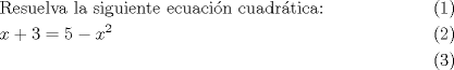 TEX: <br />\begin{align}<br />  & \text{Resuelva la siguiente ecuaci }\!\!\acute{\mathrm{o}}\!\!\text{ n cuadr }\!\!\acute{\mathrm{a}}\!\!\text{ tica:} \\ <br /> & x+3=5-x^{2} \\ <br />\end{align}<br />