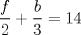 TEX: $$\dfrac{f}{2}+\dfrac{b}{3}=14$$