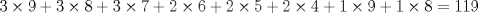 TEX: $3\times 9+3\times 8+3\times 7+2\times 6+2\times 5+2\times 4+1\times 9+1\times 8=119$