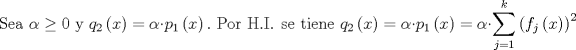 TEX: $$\text{Sea }\alpha \ge \text{0 y }q_{2}\left( x \right)=\alpha \cdot p_{1}\left( x \right).\text{ Por H}\text{.I}\text{. se tiene }q_{2}\left( x \right)=\alpha \cdot p_{1}\left( x \right)=\alpha \cdot \sum\limits_{j=1}^{k}{\left( f_{j}\left( x \right) \right)^{2}}$$