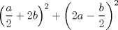 TEX: % MathType!MTEF!2!1!+-<br />% feqaeaartrvr0aaatCvAUfeBSjuyZL2yd9gzLbvyNv2CaerbuLwBLn<br />% hiov2DGi1BTfMBaeXatLxBI9gBaebbnrfifHhDYfgasaacH8srps0l<br />% bbf9q8WrFfeuY-Hhbbf9v8qqaqFr0xc9pk0xbba9q8WqFfea0-yr0R<br />% Yxir-Jbba9q8aq0-yq-He9q8qqQ8frFve9Fve9Ff0dmeaabaqaciGa<br />% caGaaeqabaaaamaaaOqaamaabmaabaWaaSaaaeaacaWGHbaabaGaaG<br />% OmaaaacqGHRaWkcaaIYaGaamOyaaGaayjkaiaawMcaamaaCaaaleqa<br />% baGaaGOmaaaakiabgUcaRmaabmaabaGaaGOmaiaadggacqGHsislda<br />% WcaaqaaiaadkgaaeaacaaIYaaaaaGaayjkaiaawMcaamaaCaaaleqa<br />% baGaaGOmaaaaaaa!3FED!<br />\[<br />\left( {\frac{a}{2} + 2b} \right)^2  + \left( {2a - \frac{b}{2}} \right)^2 <br />\]