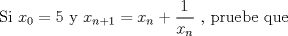 TEX: Si $x_0=5$ y $x_{n+1}=x_n+\displaystyle\frac{1}{x_n}$ , pruebe que