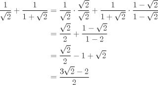 TEX: \begin{equation*}\begin{aligned}<br />\frac{1}{\sqrt {2}}+\frac{1}{1 +\sqrt{2}}&=\frac{1}{\sqrt {2}}\cdot\frac{\sqrt{2}}{\sqrt{2}}+\frac{1}{1 +\sqrt{2}}\cdot\frac{1-\sqrt{2}}{1-\sqrt{2}}\\<br />&=\frac{\sqrt {2}}{2}+\frac{1-\sqrt{2}}{1-2}\\<br />&=\frac{\sqrt {2}}{2}-1+\sqrt{2}\\<br />&=\frac{3\sqrt {2}-2}{2}\\<br />\end{aligned}\end{equation*}