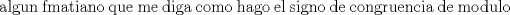 TEX: \text\noindent\ algun fmatiano porfa que me diga como hago el signo de congruencia de modulo