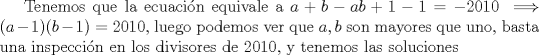 TEX: Tenemos que la ecuacin equivale a $a+b-ab+1-1=-2010 \implies (a-1)(b-1)=2010$, luego podemos ver que $a,b$ son mayores que uno, basta una inspeccin en los divisores de $2010$, y tenemos las soluciones