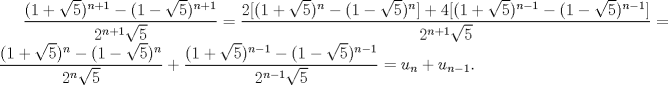 TEX: $\displaystyle \frac{(1+\sqrt{5})^{n+1}-(1-\sqrt{5})^{n+1}}{2^{n+1}\sqrt{5}} = \frac{2[(1+\sqrt{5})^{n}-(1-\sqrt{5})^{n}]+4[(1+\sqrt{5})^{n-1}-(1-\sqrt{5})^{n-1}]}{2^{n+1}\sqrt{5}} = \frac{(1+\sqrt{5})^{n}-(1-\sqrt{5})^{n}}{2^{n}\sqrt{5}}+\frac{(1+\sqrt{5})^{n-1}-(1-\sqrt{5})^{n-1}}{2^{n-1}\sqrt{5}} = u_{n}+u_{n-1}.$