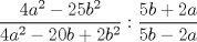 TEX: $$ \displaystyle \frac{4a^2-25b^2}{4a^2-20b+2b^2}:\frac{5b+2a}{5b-2a}$$