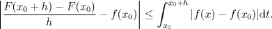 TEX: $$ \displaystyle \left |\frac {F(x_0+h)-F(x_0)}{h}-f(x_0) \right |\leq \int_{x_0}^{x_0+h}|f(x)-f(x_0)|\mathrm{d}t.$$