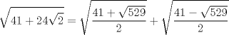 TEX: $$<br />\sqrt {41 + 24\sqrt 2 }  = \sqrt {\frac{{41 + \sqrt {529} }}<br />{2}}  + \sqrt {\frac{{41 - \sqrt {529} }}<br />{2}} <br />$$