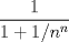 TEX: $\displaystyle \frac{1}{1+{1}/{n}^{n}}$