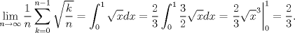 TEX: \[\lim_{n\to\infty}\frac{1}{n}\sum^{n-1}_{k=0}\sqrt{\frac{k}{n}}=\int^1_0\sqrt{x}dx=\frac{2}{3}\int^1_0\frac{3}{2}\sqrt{x}dx=\left.\frac{2}{3}\sqrt{x}^3\right|^1_0=\frac{2}{3}.\]