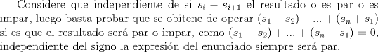 TEX: Considere que independiente de si $s_i-s_{i+1}$ el resultado o es par o es impar, luego basta probar que se obitene de operar $(s_1-s_2)+...+(s_n+s_1)$ si es que el resultado ser par o impar, como $(s_1-s_2)+...+(s_n+s_1)=0$, independiente del signo la expresin del enunciado siempre ser par.