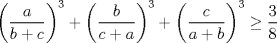 TEX: $\left( \dfrac{a}{b+c}\right)^3 +\left( \dfrac{b}{c+a} \right)^3 +\left( \dfrac{c}{a+b} \right)^3 \ge \dfrac{3}{8}$